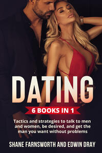 Libro Dating (6 Books in 1). Tactics and strategies to talk to men and women, be desired, and get the man you want without problems Shane Farnsworth Edwin Dray