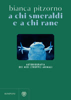  A chi smeraldi e a chi rane. Autobiografia dei miei (troppi) animali