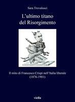 L' ultimo titano del Risorgimento. Il mito di Francesco Crispi nell'Italia liberale (1876-1901)