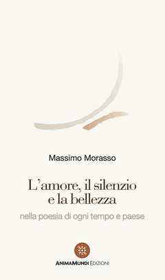 L Amore Il Silenzio E La Bellezza Nella Poesia Di Ogni Tempo E Paese Massimo Morasso Libro Animamundi Edizioni Ibs